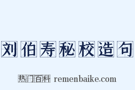 刘伯寿秘校造句是什么意思的图片